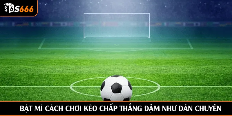 Bật mí cách chơi kèo chấp thắng đậm như dân chuyên