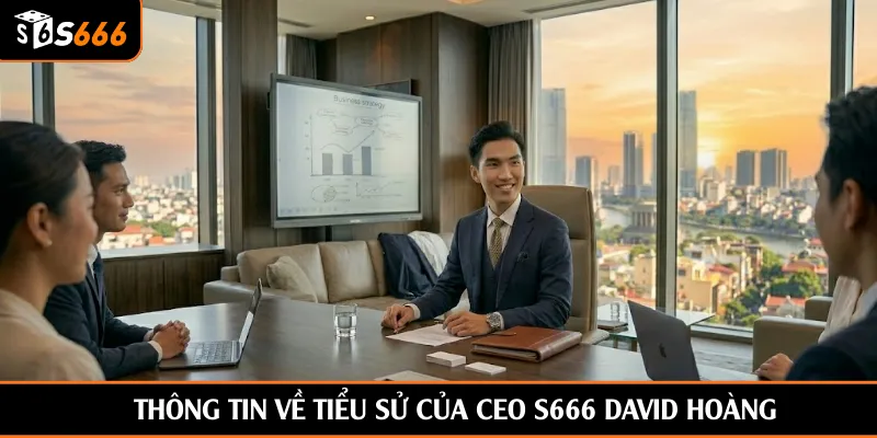 Thông tin về tiểu sử của CEO S666 David Hoàng